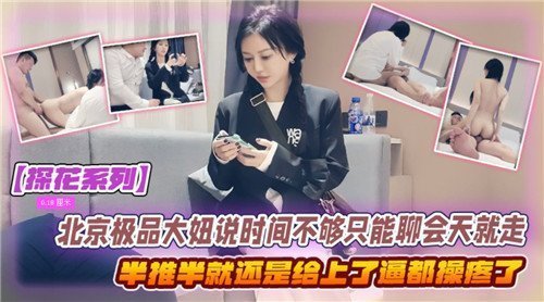 北京极品大妞说时间不够只能聊会天就走了半推半就还是给上了