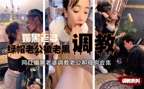 媚黑老婆绿帽老公被老黑调教合集