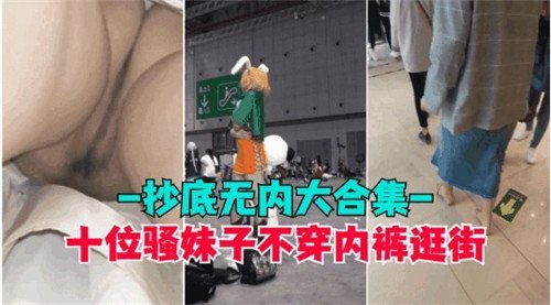 十位骚妹.子不穿内裤逛街抄底无内大合集