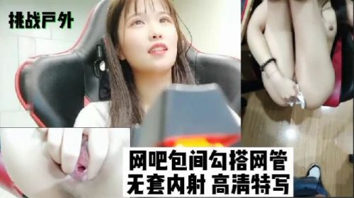 挑战户外.网吧包间勾搭网管无套内射