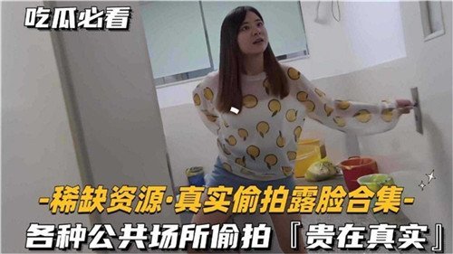 稀缺资源真实偷拍露脸合集.
