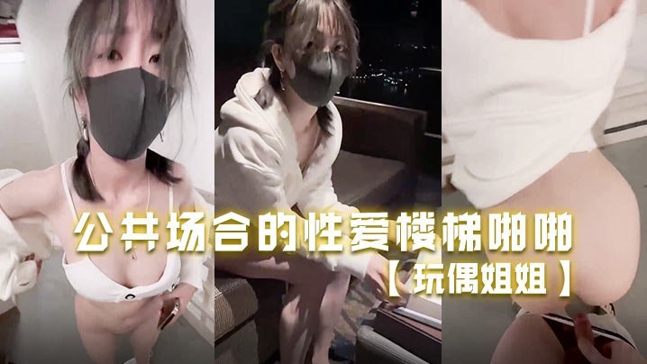 玩偶姐姐.公共场合的性爱楼梯啪啪啪