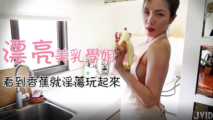 JVID18X独家漂亮美乳学姐说要下厨结果看到小黄瓜香蕉就自己淫荡玩起来