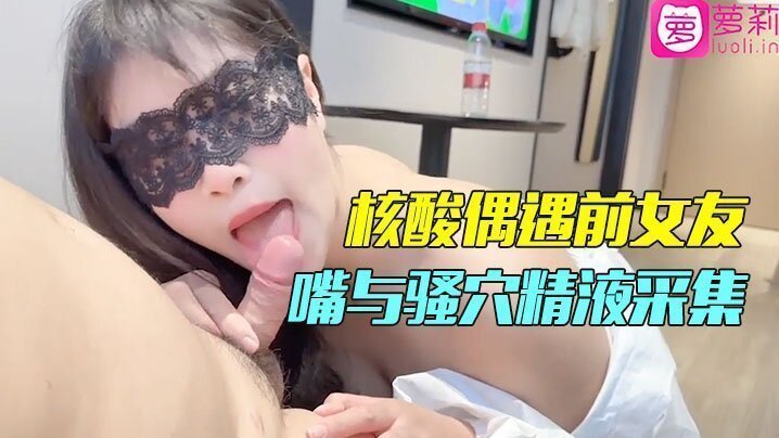 精彩剧情小哥隔离酒店做核酸偶遇前女友前女友的一对一情色采样嘴与骚穴精液采