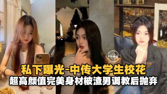 私下曝光-中传大职员校花超高颜值完美身材被渣男调教后抛弃