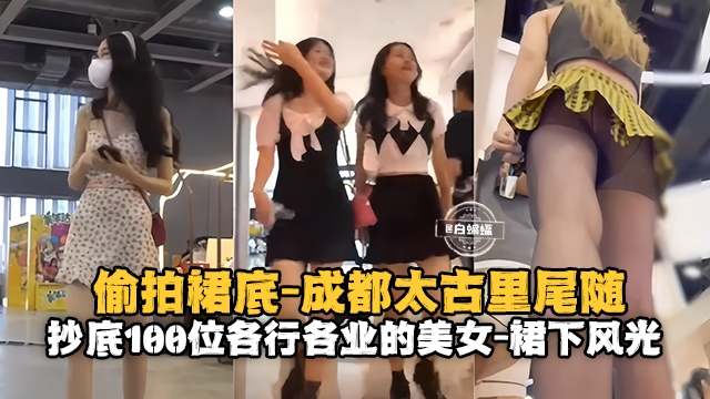 偷拍裙底-成都太古里尾随抄底一百位各行各业的女神裙下风光