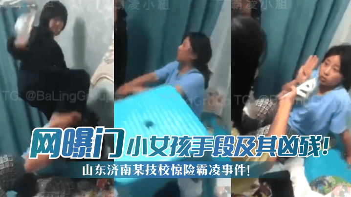 【网曝门】山东济南某技校惊险霸凌事件!小女孩手段及其凶残!