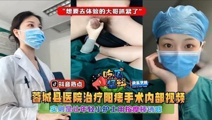 【吃瓜猛料】蓉城县医院治疗阳痿手术内部视频,实则是让年轻小护士用按摩棒诱惑“想要去体验的大哥抓紧了