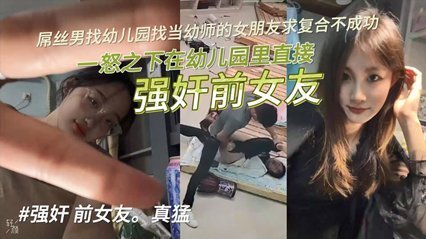 【独家泄密】屌丝男找幼儿园当幼师的女朋友求复合不成功,一怒之下在幼儿园里直接强奸前女友!