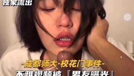 成都师大.校花门事件﹣不雅视频被『男友曝光』