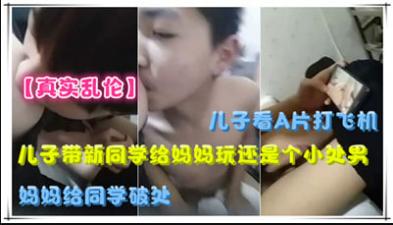 儿子带新同学给妈妈玩,还是个小处男,妈妈给同学破处.