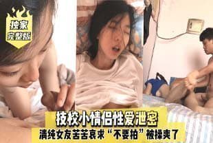完整版技校小情侣性爱泄密,清纯女友苦苦哀求“不要拍”被操爽了以后怎么弄都行~完美露脸.