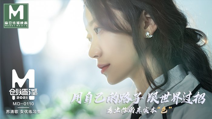 MD01101_麻豆创造「淫」2021女优练习生AV出道考验！官网苏清歌
