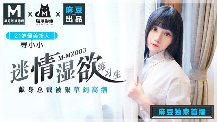 MMZ003_迷情湿欲练习生_人妻女优寻小小_麻豆全新品牌猫抓影像官网寻
